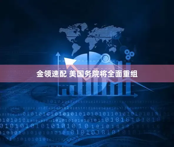 金领速配 美国务院将全面重组