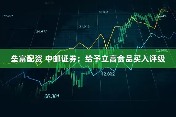 垒富配资 中邮证券：给予立高食品买入评级