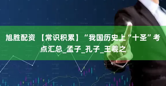 旭胜配资 【常识积累】“我国历史上“十圣”考点汇总_孟子_孔子_王羲之