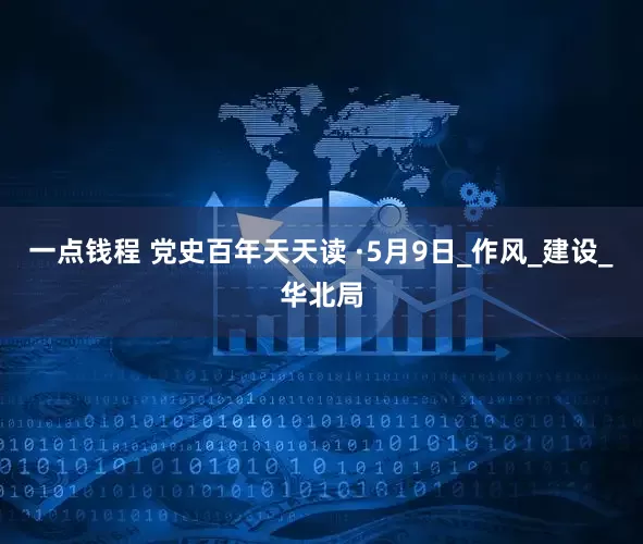 一点钱程 党史百年天天读 ·5月9日_作风_建设_华北局