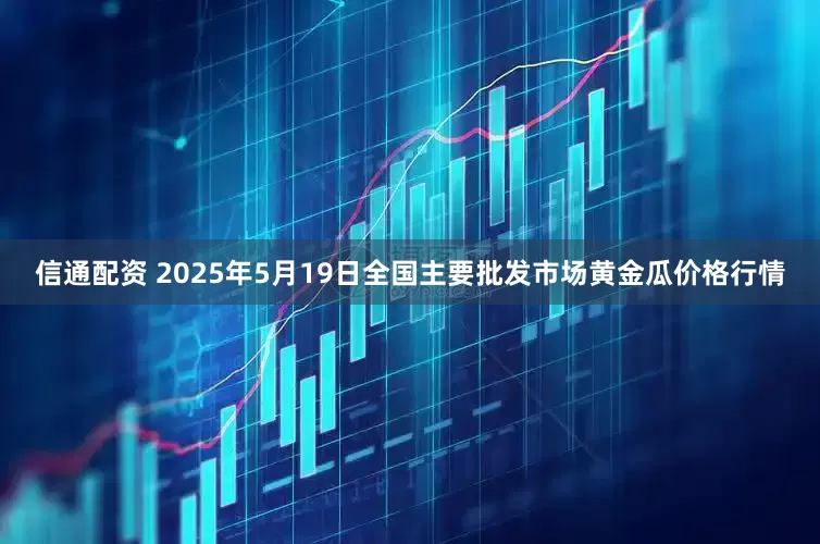 信通配资 2025年5月19日全国主要批发市场黄金瓜价格行情