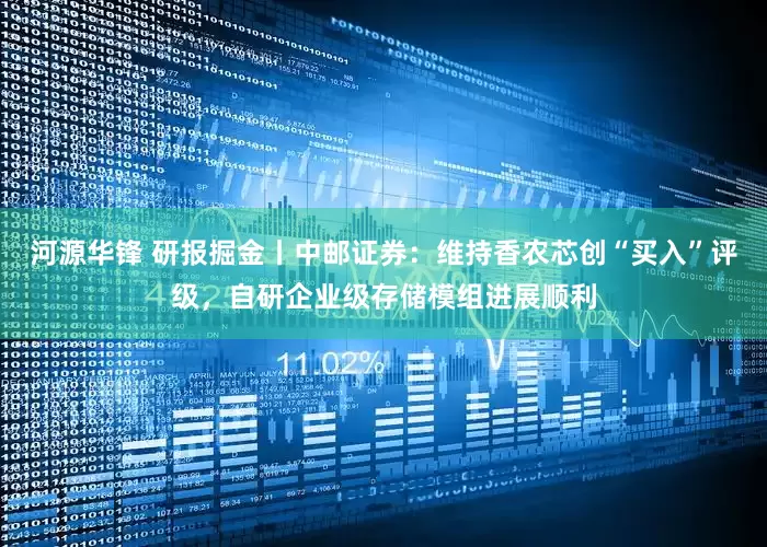 河源华锋 研报掘金丨中邮证券：维持香农芯创“买入”评级，自研企业级存储模组进展顺利