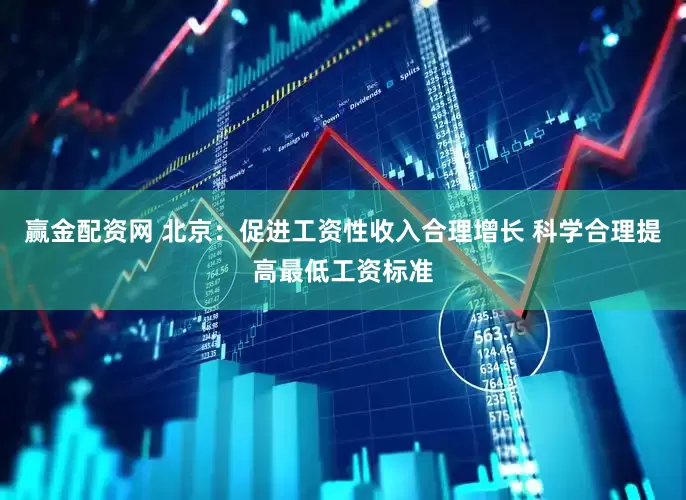 赢金配资网 北京：促进工资性收入合理增长 科学合理提高最低工资标准