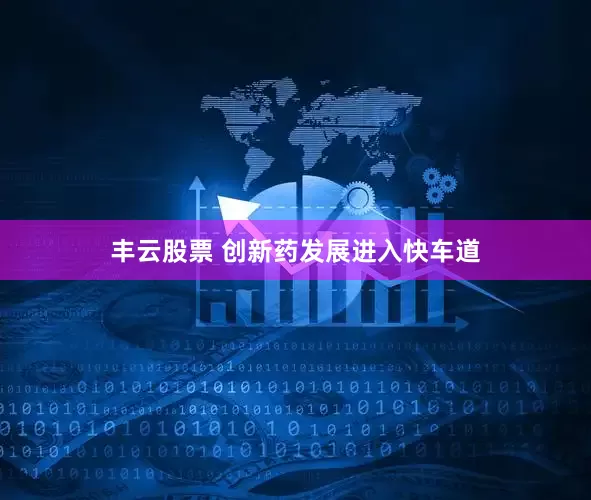 丰云股票 创新药发展进入快车道