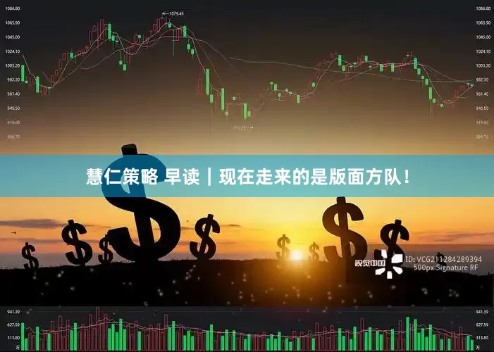 慧仁策略 早读｜现在走来的是版面方队！