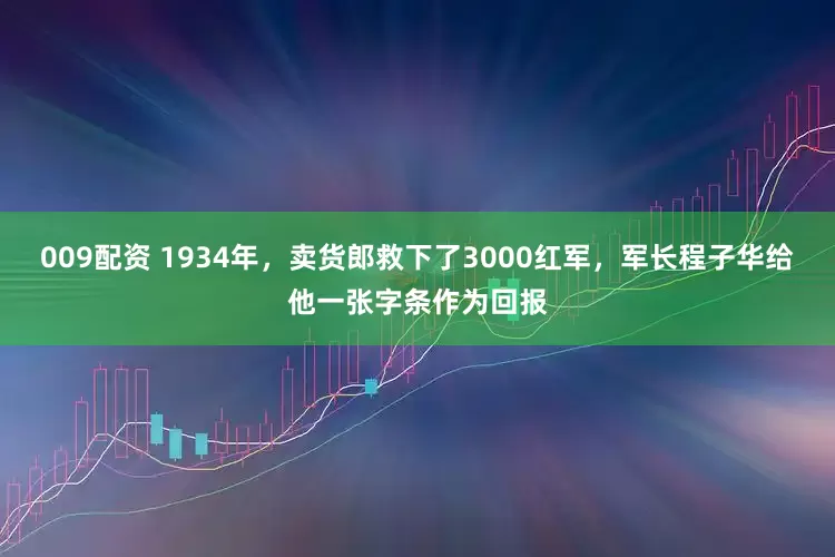 009配资 1934年，卖货郎救下了3000红军，军长程子华给他一张字条作为回报