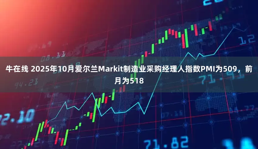牛在线 2025年10月爱尔兰Markit制造业采购经理人指数PMI为509，前月为518