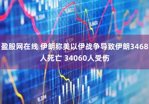 盈股网在线 伊朗称美以伊战争导致伊朗3468人死亡 34060人受伤